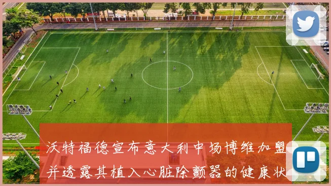 沃特福德宣布意大利中场博维加盟并透露其植入心脏除颤器的健康状况
