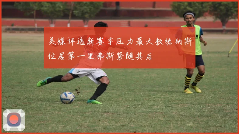 美媒评选新赛季压力最大教练纳斯位居第一里弗斯紧随其后