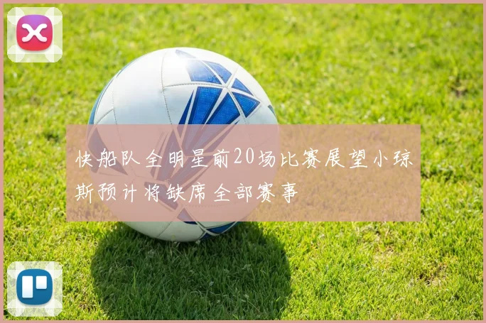 快船队全明星前20场比赛展望小琼斯预计将缺席全部赛事