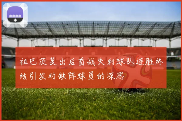 祖巴茨复出后首战失利球队连胜终结引发对缺阵球员的深思