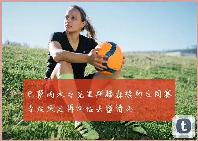 巴萨尚未与克里斯滕森续约合同赛季结束后再评估去留情况
