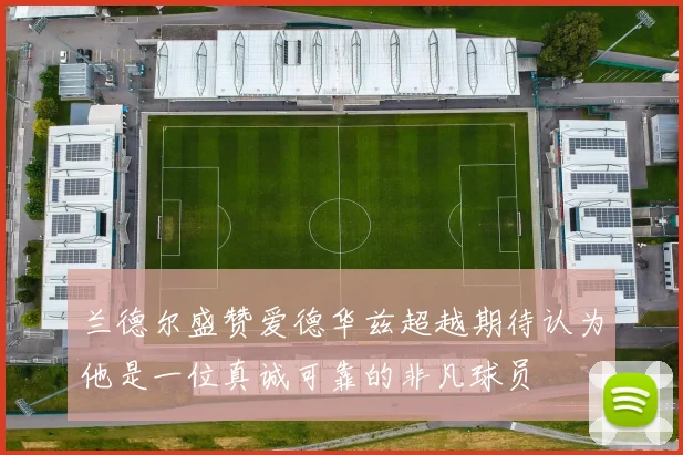 兰德尔盛赞爱德华兹超越期待认为他是一位真诚可靠的非凡球员