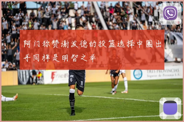 阿门称赞谢泼德的投篮选择中圈出手同样是明智之举