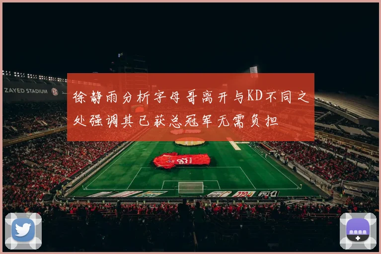 徐静雨分析字母哥离开与KD不同之处强调其已获总冠军无需负担