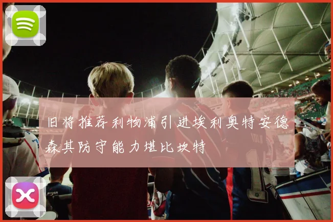 旧将推荐利物浦引进埃利奥特安德森其防守能力堪比坎特