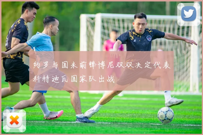约罗与国米前锋博尼双双决定代表科特迪瓦国家队出战
