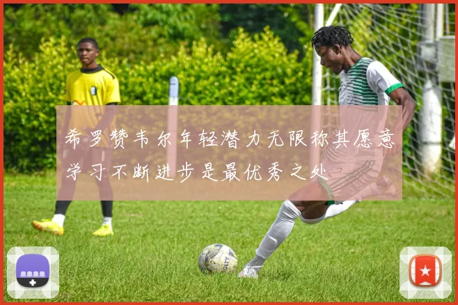 希罗赞韦尔年轻潜力无限称其愿意学习不断进步是最优秀之处