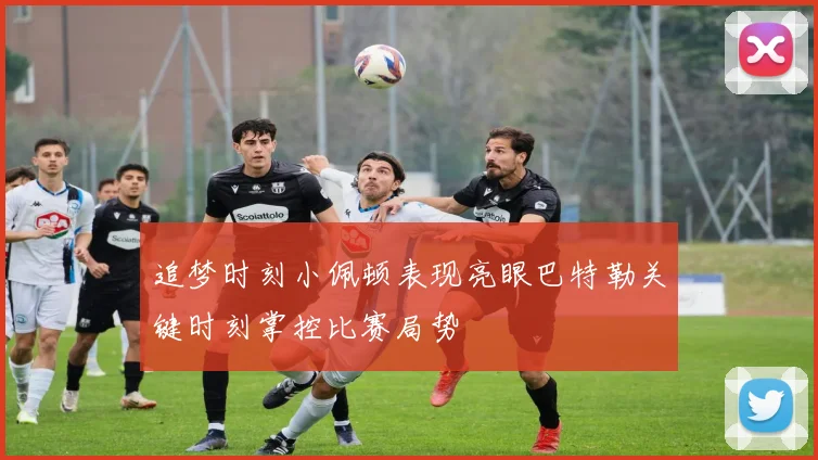 追梦时刻小佩顿表现亮眼巴特勒关键时刻掌控比赛局势