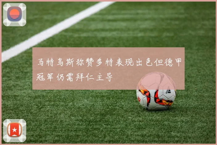 马特乌斯称赞多特表现出色但德甲冠军仍需拜仁主导