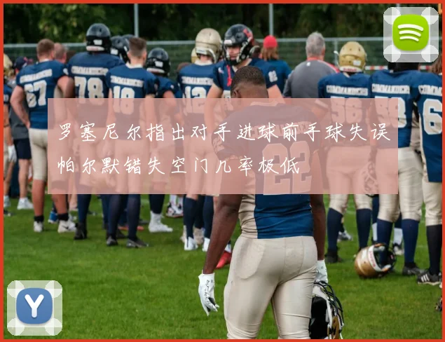 罗塞尼尔指出对手进球前手球失误帕尔默错失空门几率极低