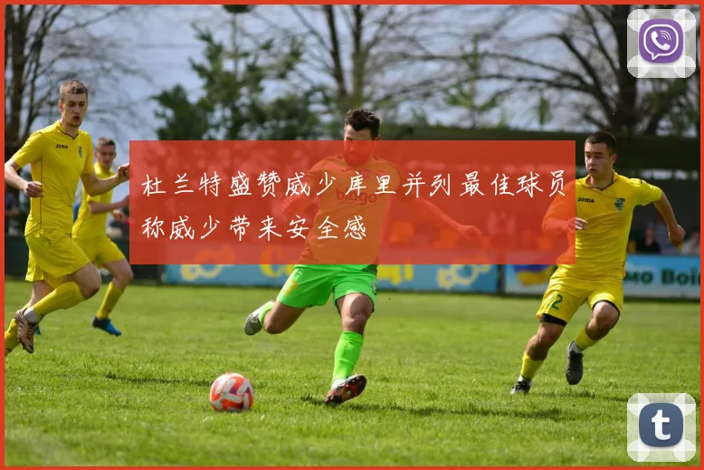 杜兰特盛赞威少库里并列最佳球员称威少带来安全感
