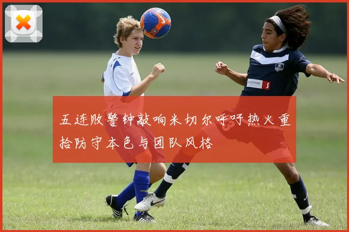 五连败警钟敲响米切尔呼吁热火重拾防守本色与团队风格