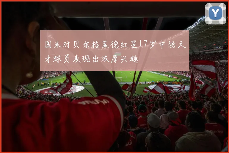 国米对贝尔格莱德红星17岁中场天才球员表现出浓厚兴趣