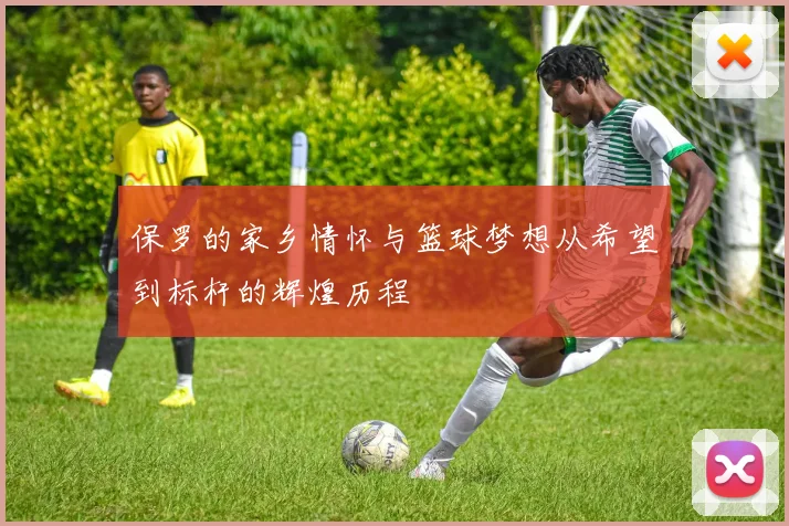 保罗的家乡情怀与篮球梦想从希望到标杆的辉煌历程