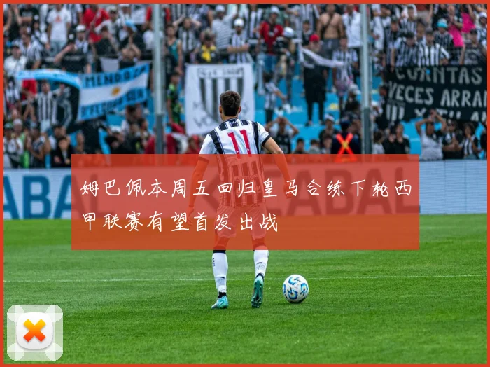 姆巴佩本周五回归皇马合练下轮西甲联赛有望首发出战
